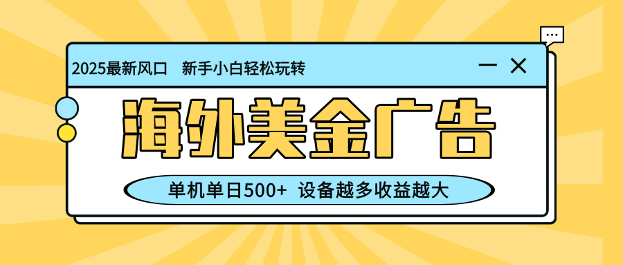 （16454期）最新蓝海项目，海外美金广告，单机单日500+，可矩阵放大，设备越多收益...-网赚副业网
