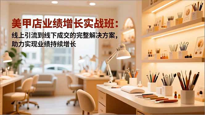 (16648期)美甲店业绩增长实战班:线上引流到线下成交的完整解决方案,助力实现业绩持续增长-网赚副业网