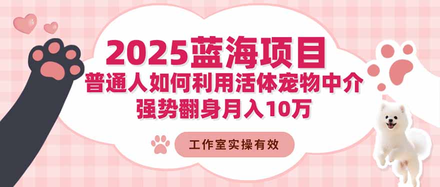 (16489期)2025蓝海项目:普通人如何利用活体宠物中介,强势翻身月入10万-网赚副业网