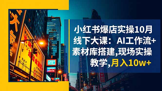 (16490期)小红书爆店实操10月线下大课:AI工作流+素材库搭建,现场实操教学,月入10w+-网赚副业网