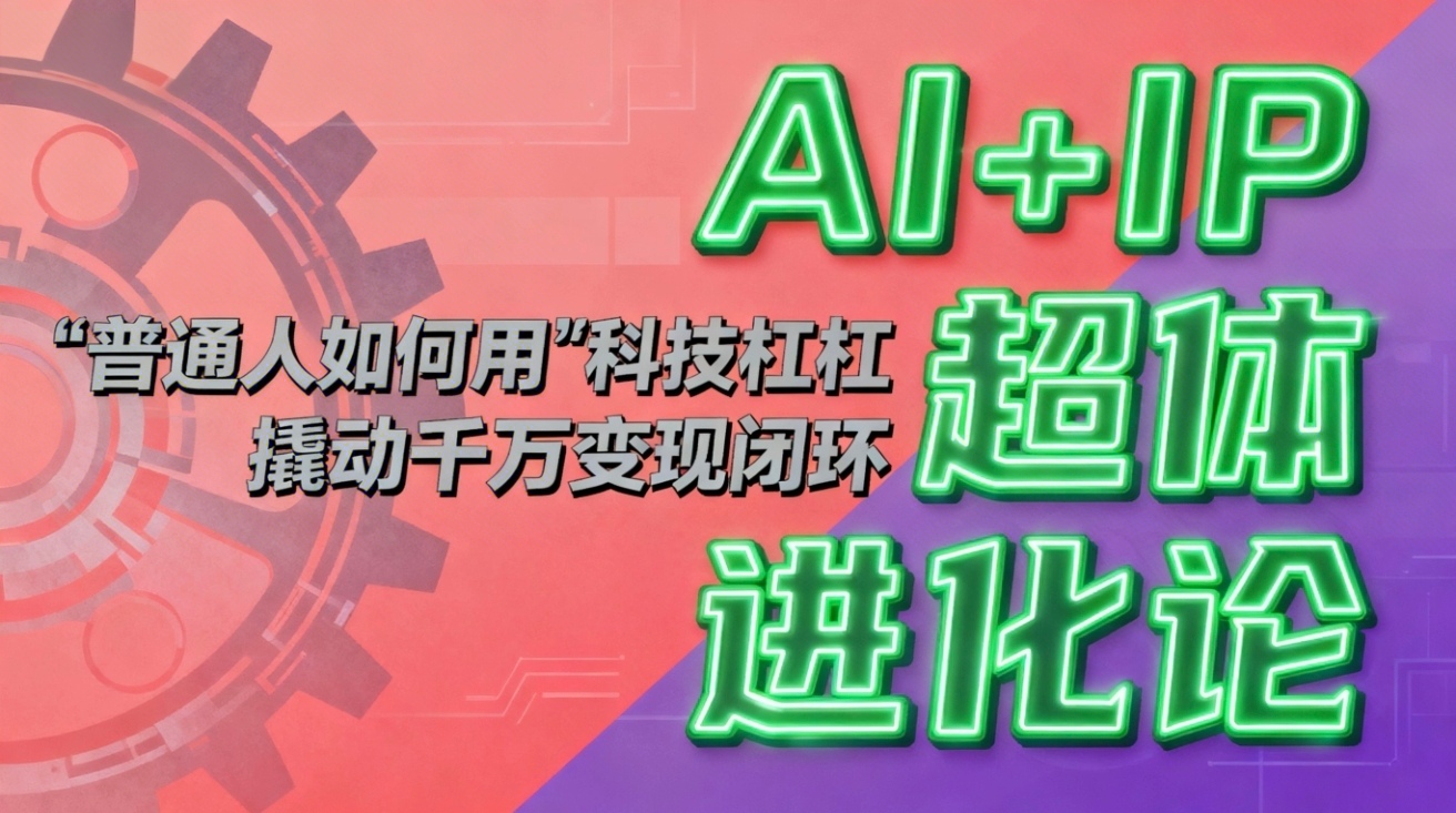 (16703期)AI+IP超体进化论:普通人如何用“科技杠杆”撬动千万变现闭环?-网赚副业网