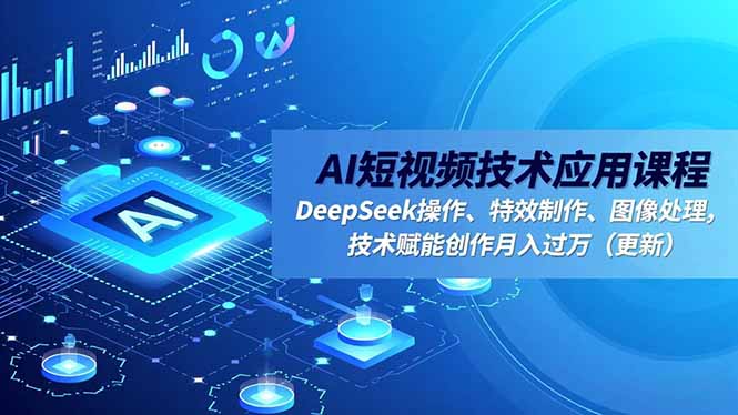 (16673期)AI短视频技术应用课程,DeepSeek操作、特效制作、图像处理,技术赋能创作月入过万(更新)-网赚副业网