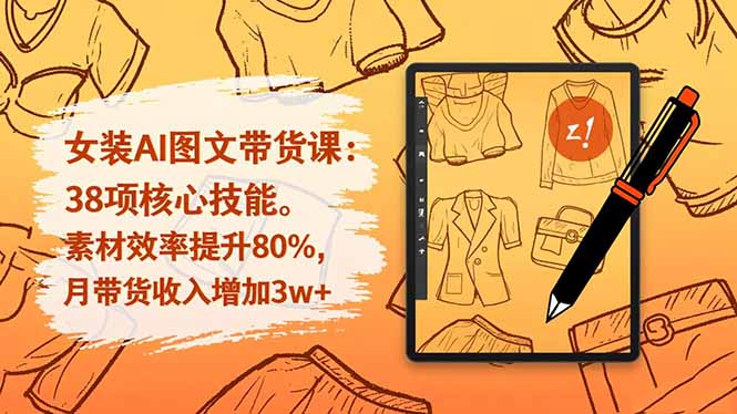 (16574期)女装AI图文带货课:38项核心技能,素材效率提升80%,月带货收入增加3w+-网赚副业网