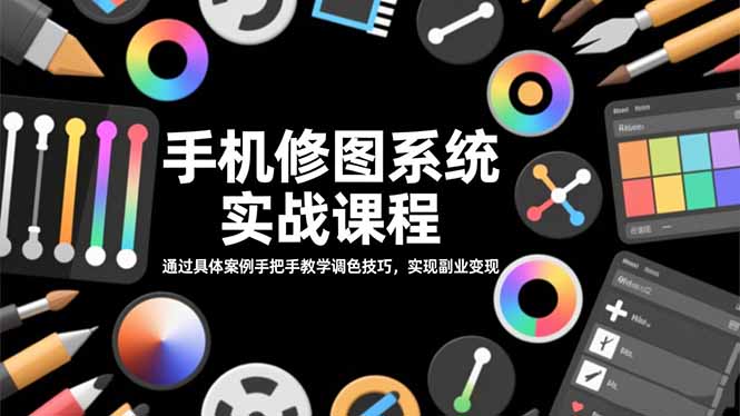 (16516期)手机修图系统实战课程,通过具体案例手把手教学调色技巧,实现副业变现-网赚副业网