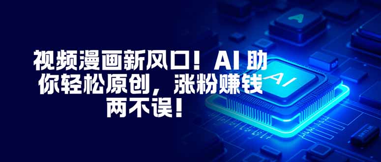 (16646期)视频漫画新风口!AI 助你轻松原创,涨粉赚钱两不误!-网赚副业网