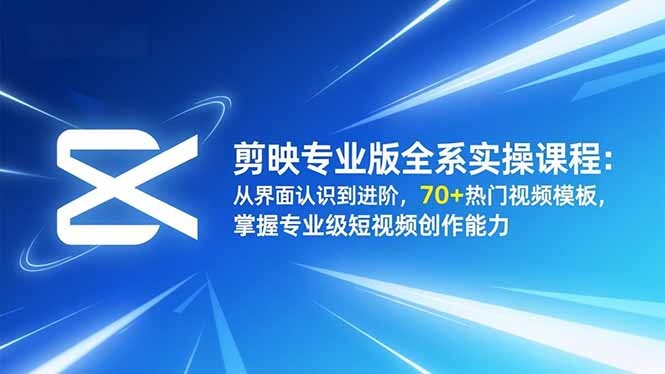 (16711期)剪映专业版全系实操课程:从界面认识到进阶,70+热门视频模板,掌握专业级短视频创作能力-网赚副业网
