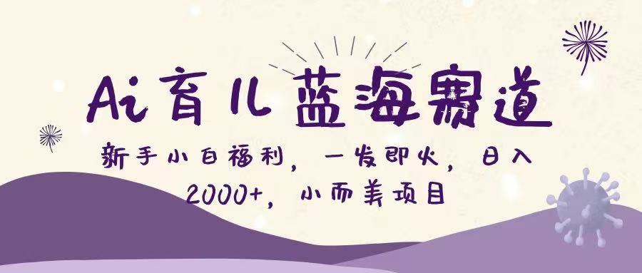 (16612期)Ai育儿蓝海赛道,新手小白福利,一发即火,日入2000+,小而美项目-网赚副业网