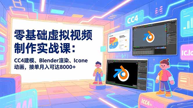 (16935期)零基础虚拟视频制作实战课:CC4建模、Blender渲染、Iclone动画,接单月入可达8000+-网赚副业网