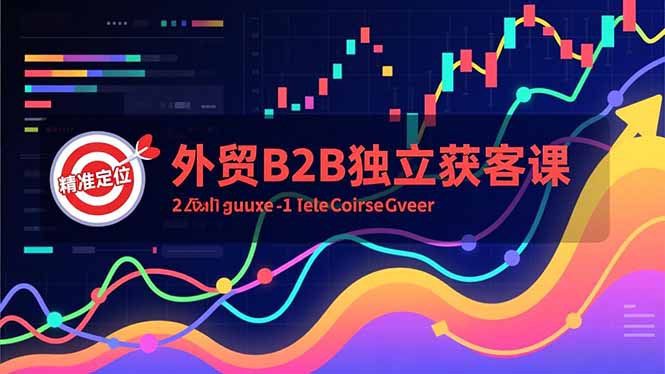 (16856期)外贸B2B独立获客课,Facebook主页搭建、消息互动广告、精准定位,打造高询盘系统-网赚副业网