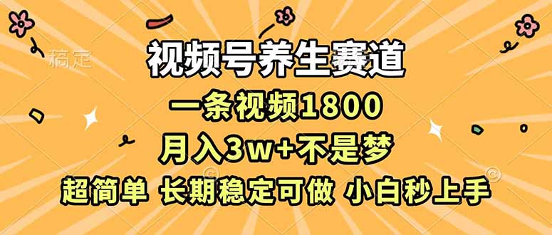 （16913期）视频号养生赛道，一条视频1800，超简单，长期稳定可做，月入3w+不是梦-网赚副业网