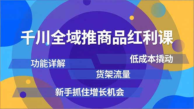 (16857期)千川全域推商品红利课,功能详解、低成本撬动、货架流量,新手抓住增长机会-网赚副业网