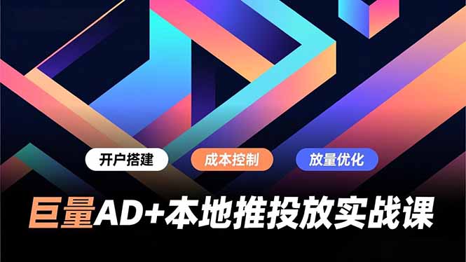 (16987期)巨量AD+本地推投放实战课,开户搭建、成本控制、放量优化,有效提升商家线上获客与转化效率-网赚副业网