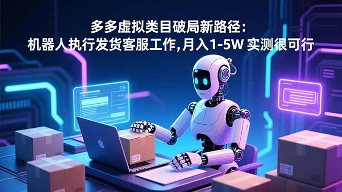 (16806期)多多虚拟类目破局新路径:机器人执行发货客服工作,月入 1-5W-网赚副业网