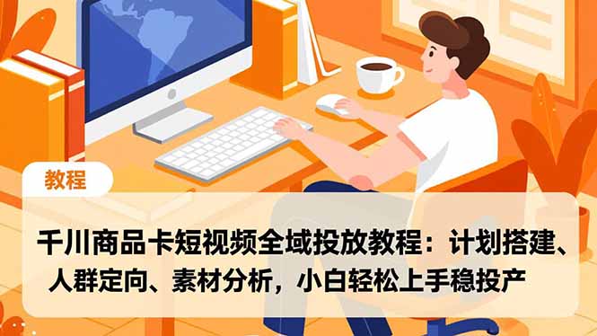 (16851期)千川商品卡短视频全域投放教程:计划搭建、人群定向、素材分析,小白轻松上手稳投产-网赚副业网