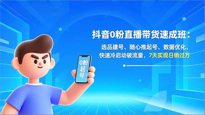 (16984期)抖音0粉直播带货速成班:选品建号、随心推起号、数据优化,快速冷启动破流量,7天实现日销过万-网赚副业网