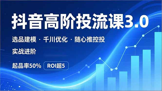 (16926期)抖音带货高阶投流3.0课,选品建模、千川优化、随心推控投,实战进阶,实现起品率50%,ROI超5-网赚副业网