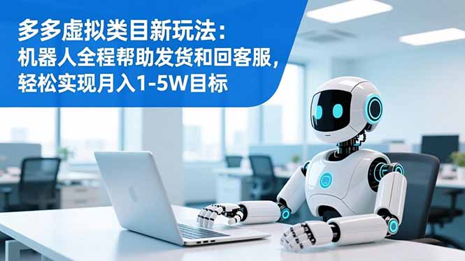 (16721期)多多虚拟类目新玩法:机器人全程帮助发货和回客服,轻松实现月入1-5W目标-网赚副业网