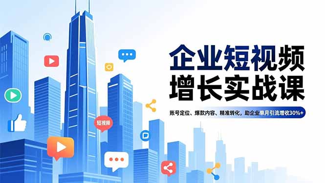(16867期)企业短视频增长实战课,账号定位、爆款内容、精准转化,助企业单月引流增收30%+-网赚副业网