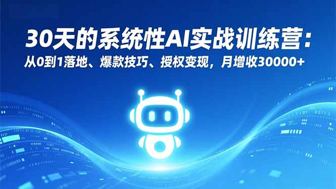 (16917期)30天的系统性AI实战训练营:从0到1落地、爆款技巧、授权变现,月增收30000+-网赚副业网