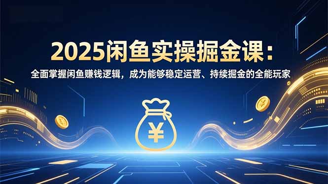 (16976期)2025闲鱼实操掘金课:全面掌握闲鱼賺钱逻辑,成为能够稳定运营、持续掘金的全能玩家-网赚副业网