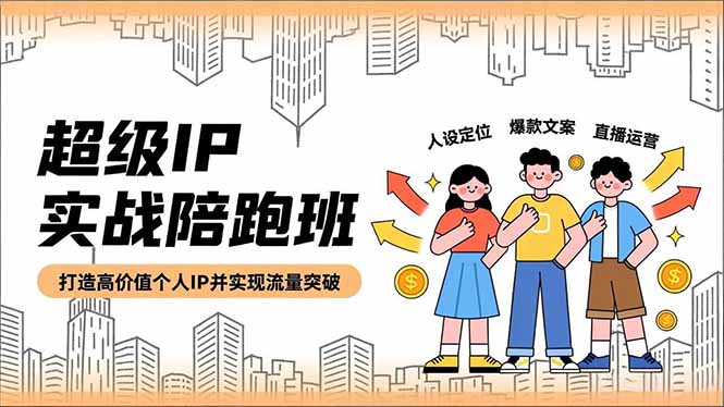 (16730期)超级IP实战陪跑班,人设定位、爆款文案、直播运营,打造高价值个人IP并实现流量突破-网赚副业网