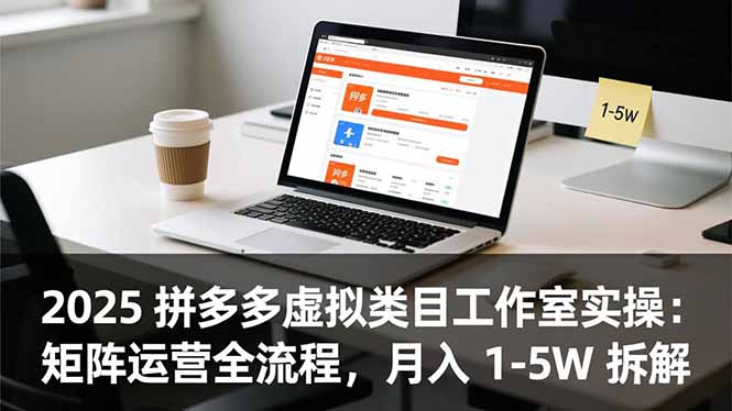 (16748期)2025 拼多多虚拟类目工作室实操:矩阵运营全流程,月入 1-5W 拆解-网赚副业网