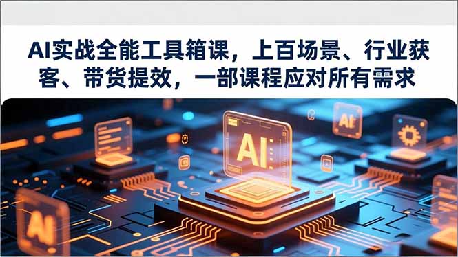 (16819期)AI实战全能工具箱课,上百场景、行业获客、带货提效,一部课程应对所有需求-网赚副业网