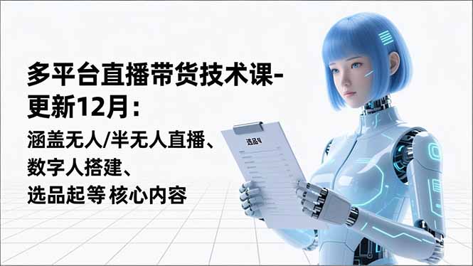 (16895期)平台直播带货技术课-更新12月:涵盖无人/半无人直播、数字人搭建、选品起号等核心内容-网赚副业网