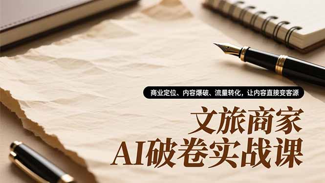 (16791期)文旅商家AI破卷实战课,商业定位、内容爆破、流量转化,让内容直接变客源-网赚副业网