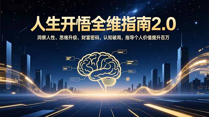(16898期)人生开悟全维指南2.0:洞察人性、思维升级、财富密码,认知破局,指导个人价值提升百万-网赚副业网