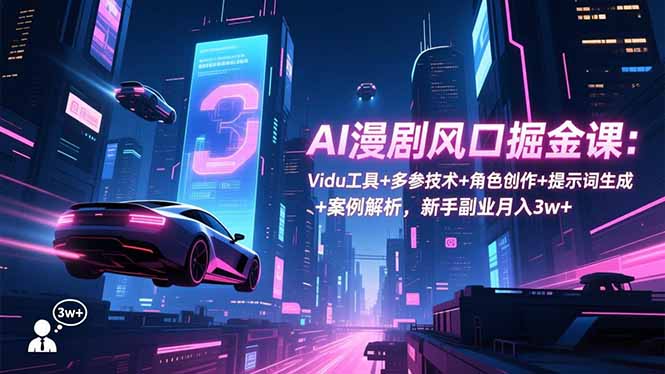 (16738期)AI漫剧风口掘金课:Vidu工具+多参技术+角色创作+提示词生成+案例解析,新手副业月入3w+-网赚副业网