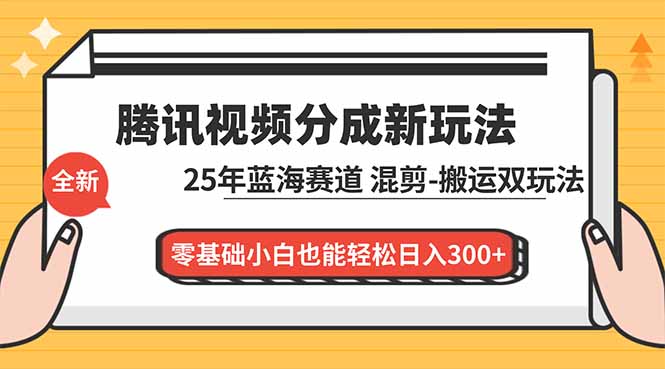 (16796期)腾讯视频分成计划最新教程:25年蓝海赛道,混剪、搬运双玩法,零基础小白也能轻松日入300+-网赚副业网