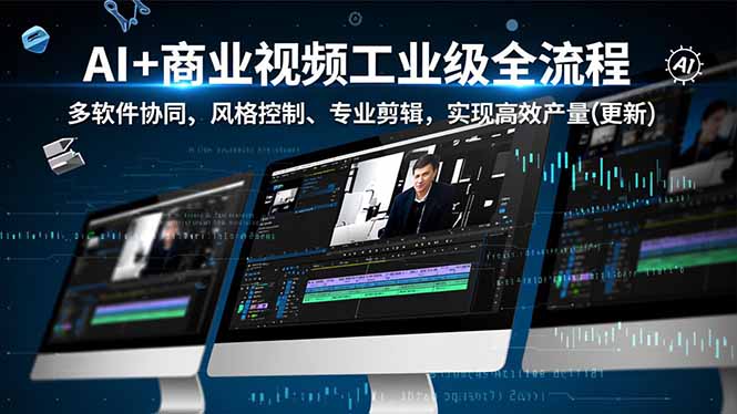 (16855期)AI+商业视频工业级全流程-2期,多软件协同、风格控制、专业剪辑,实现高效量产(更新)-网赚副业网