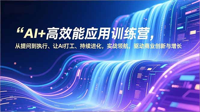 (16940期)AI+高效能应用训练营,从提问到执行、让AI打工、持续进化,实战领航,驱动商业创新与增长-网赚副业网