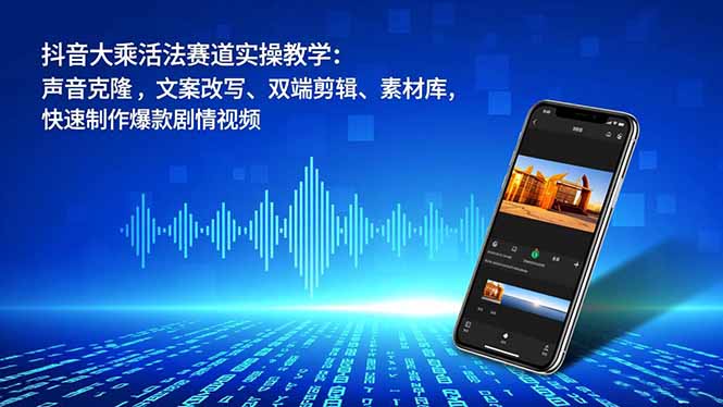 (16863期)抖音大乘活法赛道实操教学:声音克隆,文案改写、双端剪辑、素材库,快速制作爆款剧情视频-网赚副业网