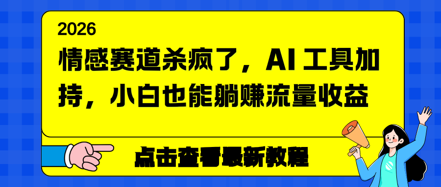 (16930期)情感赛道杀疯了,AI 工具加持,小白也能躺赚流量收益-网赚副业网