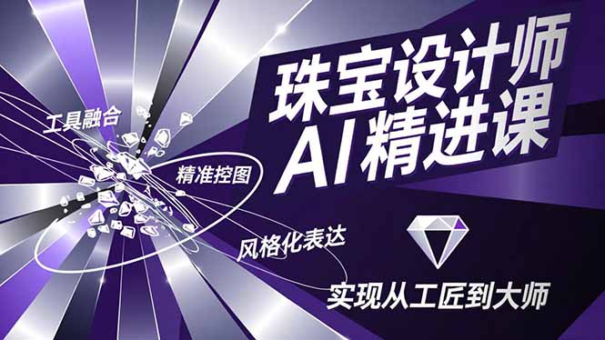 (16823期)珠宝设计师AI精进课,工具融合、精准控图、风格化表达,实现从工匠到大师-网赚副业网