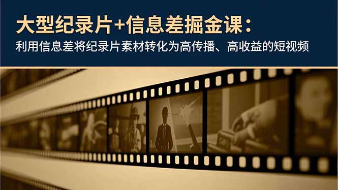 (16741期)大型纪录片+信息差掘金课:利用信息差将纪录片素材转化为高传播、高收益的短视频-网赚副业网