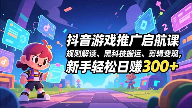(16798期)抖音游戏推广启航课,规则解读、黑科技搬运、剪辑变现,新手轻松日赚300+-网赚副业网
