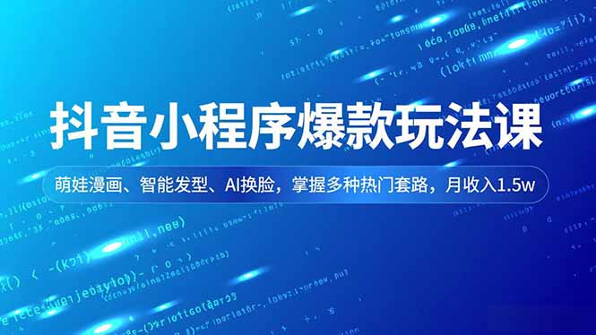 (16799期)抖音小程序爆款玩法课,萌娃漫画、智能发型、AI换脸,掌握多种热门套路,月收入1.5w-网赚副业网
