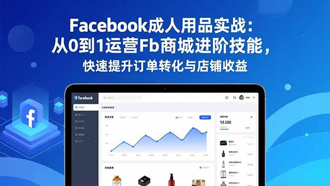 (16864期)Facebook成人用品实战:从0到1运营Fb商城进阶技能,快速提升订单转化与店铺收益-网赚副业网