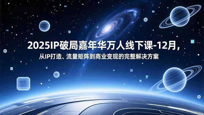 (16885期)2025IP破局嘉年华万人线下课-12月,从IP打造、流量矩阵到商业变现的完整解决方案-网赚副业网