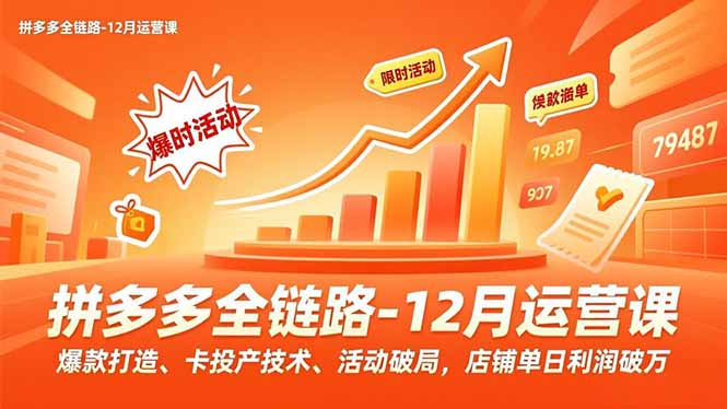 (16884期)拼多多全链路-12月运营课,爆款打造、卡投产技术、活动破局,店铺单日利润破万-网赚副业网
