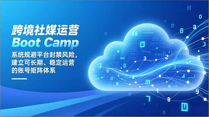 （16883期）跨境社媒运营Boot Camp：系统规避平台封禁风险，建立可长期、稳定运营的账号矩阵体系-网赚副业网
