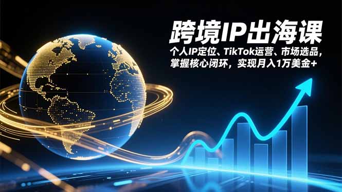 (17066期)跨境IP出海课,个人IP定位、TikTok运营、市场选品,掌握核心闭环,实现月入1万美金+-网赚副业网
