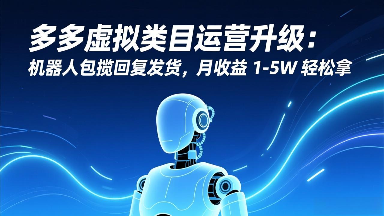 (17082期)多多虚拟类目运营升级:机器人包揽回复发货,月收益 1-5W 轻松拿-网赚副业网