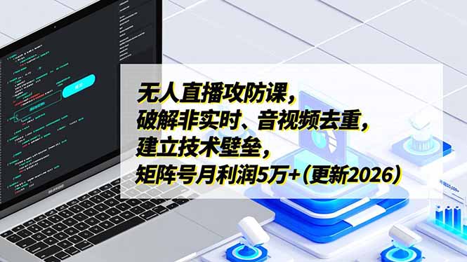 (17012期)无人直播攻防课,破解非实时、音视频去重,建立技术壁垒,矩阵号月利润5万+(更新2026)-网赚副业网