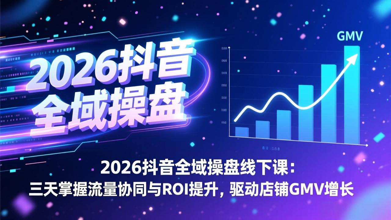 (17249期)2026抖音全域操盘线下课:三天掌握流量协同与ROI提升,驱动店铺GMV增长-网赚副业网