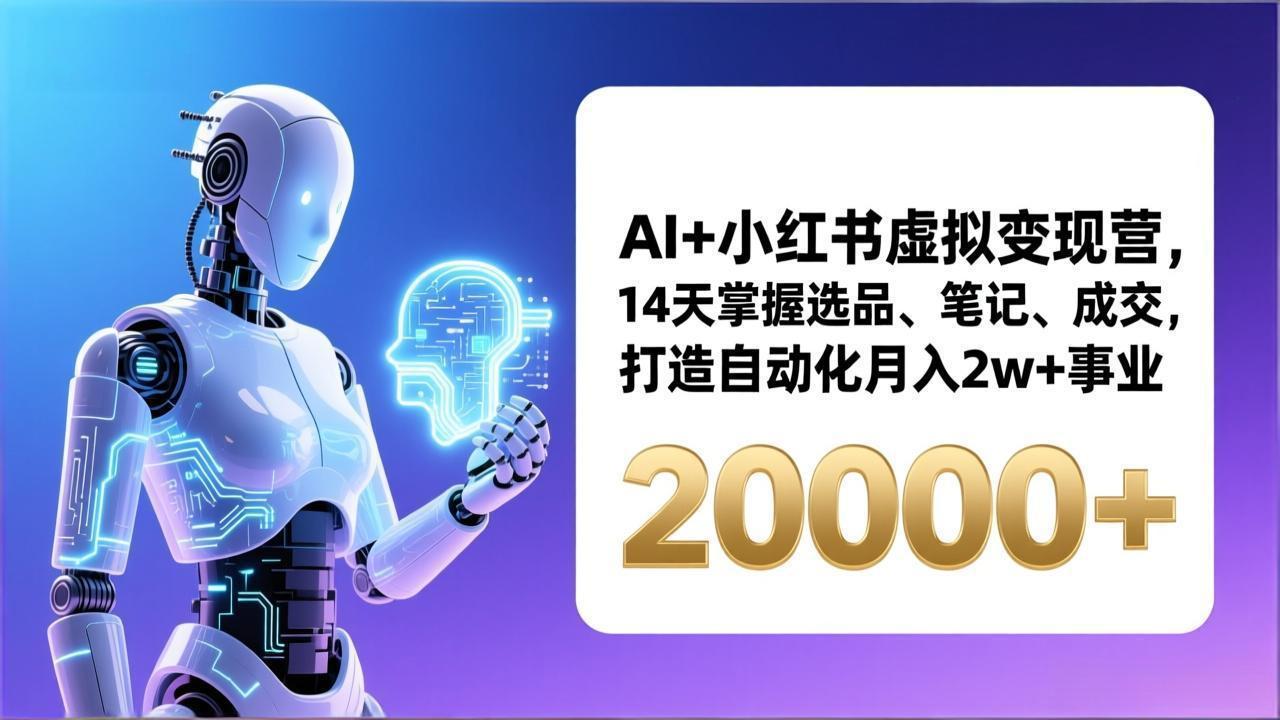 (17250期)AI+小红书虚拟变现营,14天掌握选品、笔记、成交,打造自动化月入2w+事业(更新)-网赚副业网