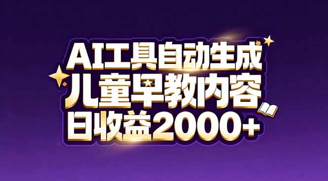 (17220期)最新蓝海市场:AI工具自动生成儿童早教内容,新手也能做到日收益2000+-网赚副业网